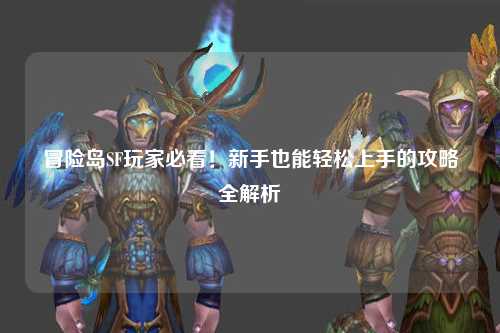 冒险岛SF玩家必看！新手也能轻松上手的攻略全解析