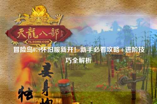 冒险岛079怀旧服新开！新手必看攻略+进阶技巧全解析
