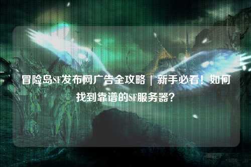 冒险岛SF发布网广告全攻略 | 新手必看！如何找到靠谱的SF服务器？