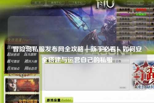 冒险岛私服发布网全攻略|新手必看!如何安全搭建与运营自己的私服