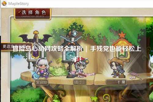 冒险岛心动网攻略全解析 | 手残党也能轻松上手！