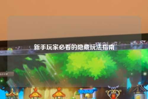 新手玩家必看的隐藏玩法指南