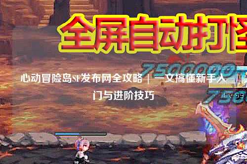 心动冒险岛SF发布网全攻略 | 一文搞懂新手入门与进阶技巧