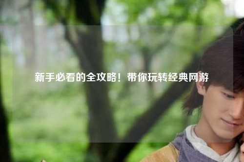 新手必看的全攻略!带你玩转经典网游
