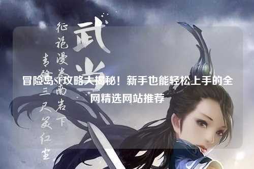 冒险岛SF攻略大揭秘!新手也能轻松上手的全网精选网站推荐