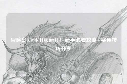 冒险岛079怀旧服新开!新手必看攻略+实用技巧分享✨