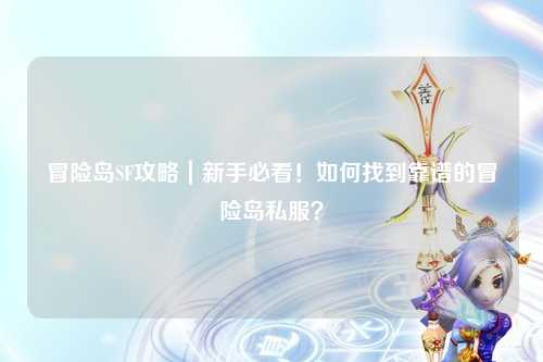 冒险岛SF攻略|新手必看!如何找到靠谱的冒险岛私服?
