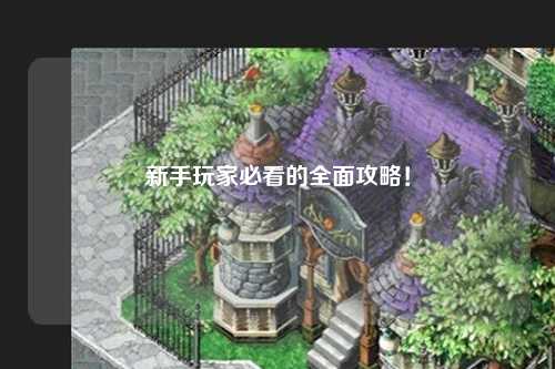 新手玩家必看的全面攻略！