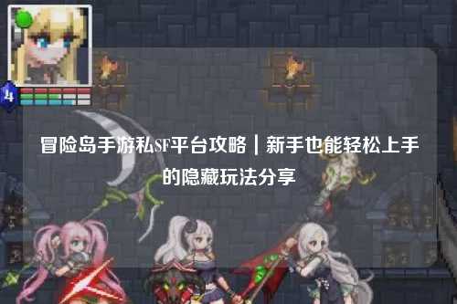 冒险岛手游私SF平台攻略|新手也能轻松上手的隐藏玩法分享