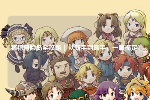 猪猪冒险岛全攻略 | 从新手到高手，一篇搞定！