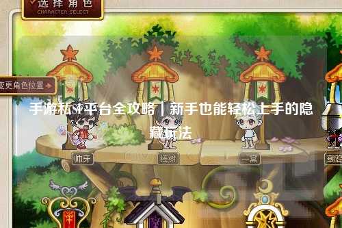 手游私SF平台全攻略｜新手也能轻松上手的隐藏玩法