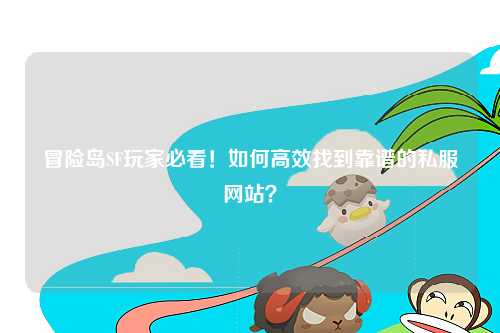 冒险岛SF玩家必看！如何高效找到靠谱的私服网站？