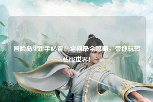 冒险岛SF新手必看！全网最全攻略，带你玩转私服世界！