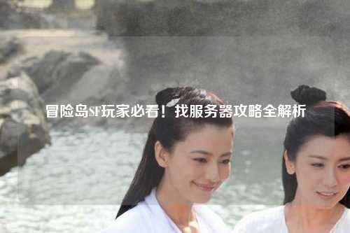 冒险岛SF玩家必看！找服务器攻略全解析