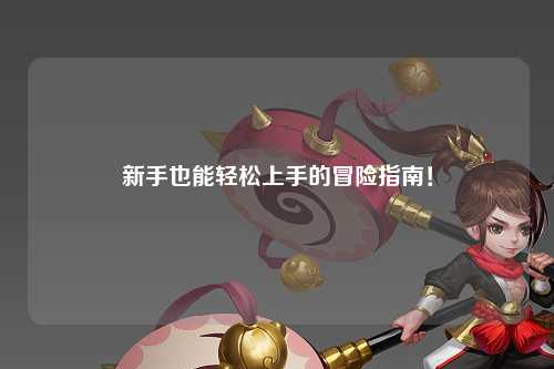 新手也能轻松上手的冒险指南！