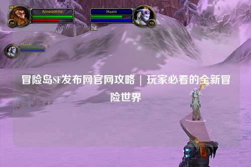 冒险岛SF发布网官网攻略 | 玩家必看的全新冒险世界