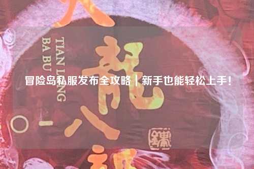 冒险岛私服发布全攻略|新手也能轻松上手!