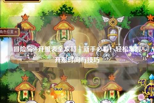 冒险岛SF开服表全攻略｜新手必看！轻松掌握开服时间与技巧