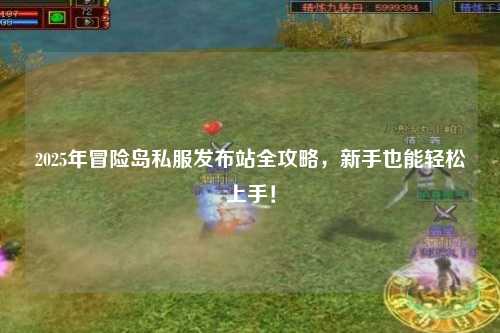 2025年冒险岛私服发布站全攻略，新手也能轻松上手！