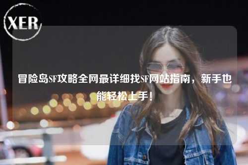 冒险岛SF攻略全网最详细找SF网站指南,新手也能轻松上手!
