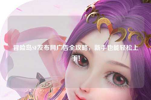 冒险岛SF发布网广告全攻略,新手也能轻松上手!