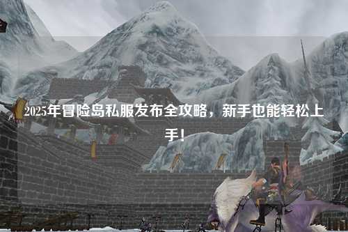 2025年冒险岛私服发布全攻略，新手也能轻松上手！