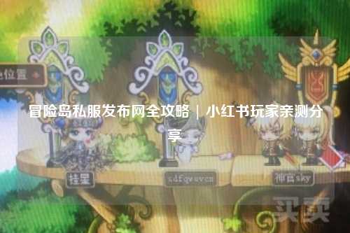 冒险岛私服发布网全攻略 | 小红书玩家亲测分享