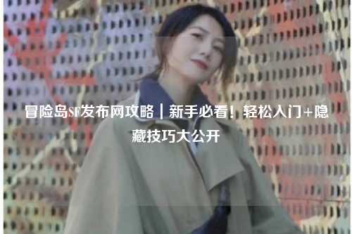 冒险岛SF发布网攻略｜新手必看！轻松入门+隐藏技巧大公开