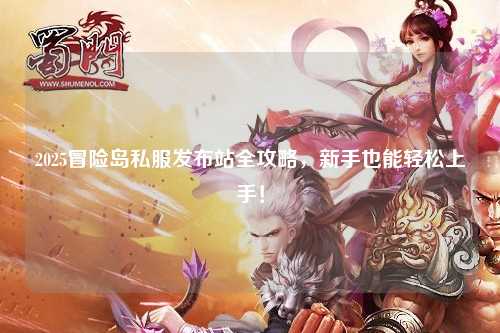 2025冒险岛私服发布站全攻略，新手也能轻松上手！