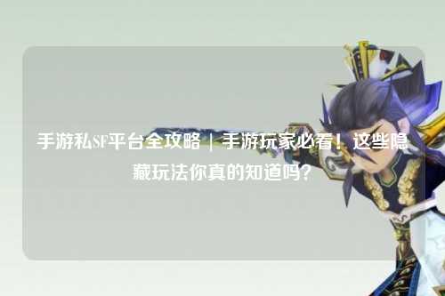 手游私SF平台全攻略 | 手游玩家必看!这些隐藏玩法你真的知道吗?