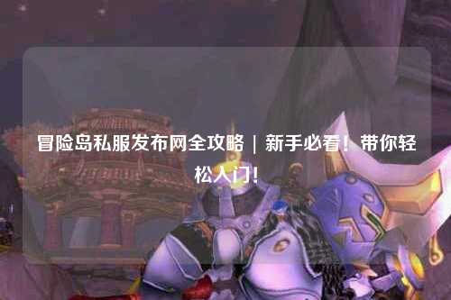 冒险岛私服发布网全攻略 | 新手必看！带你轻松入门！