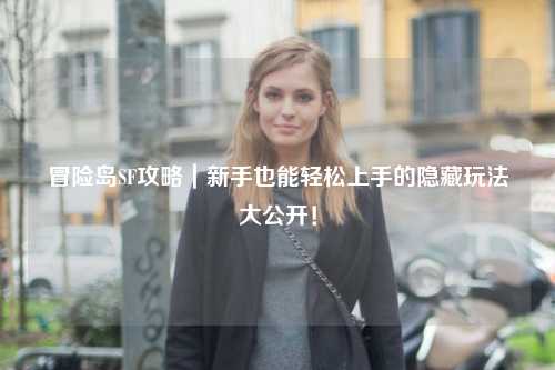 冒险岛SF攻略|新手也能轻松上手的隐藏玩法大公开!