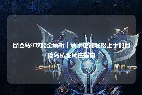 冒险岛SF攻略全解析｜新手也能轻松上手的冒险岛私服玩法指南