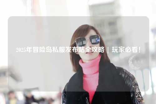 2025年冒险岛私服发布站全攻略 | 玩家必看！