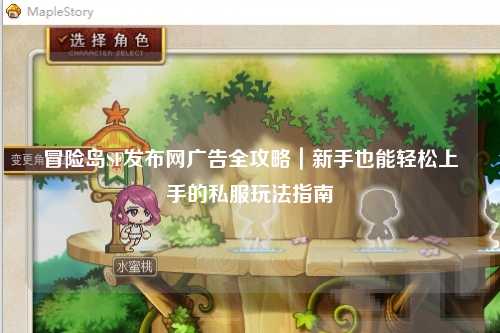 冒险岛SF发布网广告全攻略|新手也能轻松上手的私服玩法指南