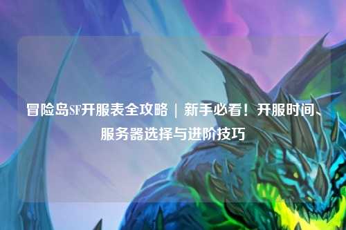 冒险岛SF开服表全攻略 | 新手必看！开服时间、服务器选择与进阶技巧