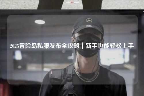 2025冒险岛私服发布全攻略|新手也能轻松上手!