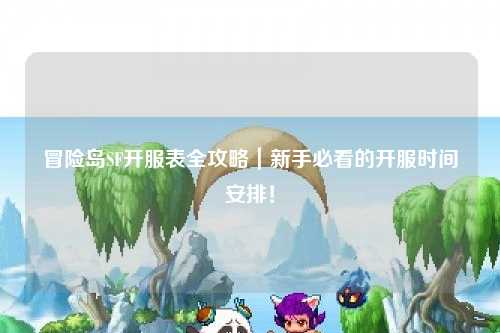 冒险岛SF开服表全攻略｜新手必看的开服时间安排！