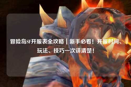 冒险岛SF开服表全攻略｜新手必看！开服时间、玩法、技巧一次讲清楚！