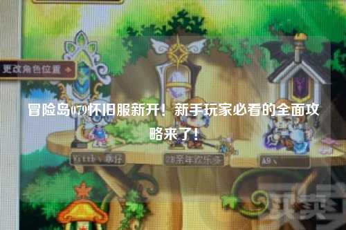 冒险岛079怀旧服新开！新手玩家必看的全面攻略来了！