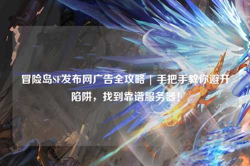 冒险岛SF发布网广告全攻略 | 手把手教你避开陷阱,找到靠谱服务器!