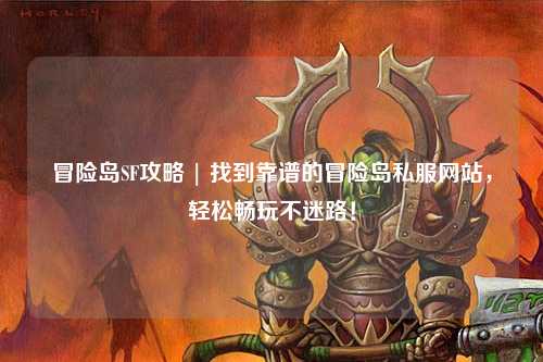 冒险岛SF攻略 | 找到靠谱的冒险岛私服网站,轻松畅玩不迷路!