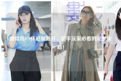 冒险岛079怀旧服新开,新手玩家必看的完整攻略!