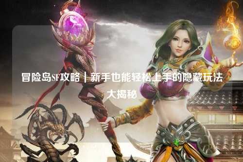 冒险岛SF攻略|新手也能轻松上手的隐藏玩法大揭秘
