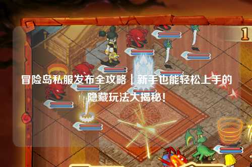 冒险岛私服发布全攻略|新手也能轻松上手的隐藏玩法大揭秘!