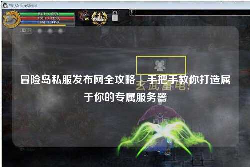 冒险岛私服发布网全攻略 | 手把手教你打造属于你的专属服务器