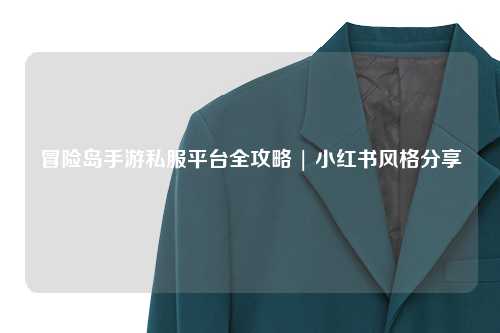 冒险岛手游私服平台全攻略 | 小红书风格分享