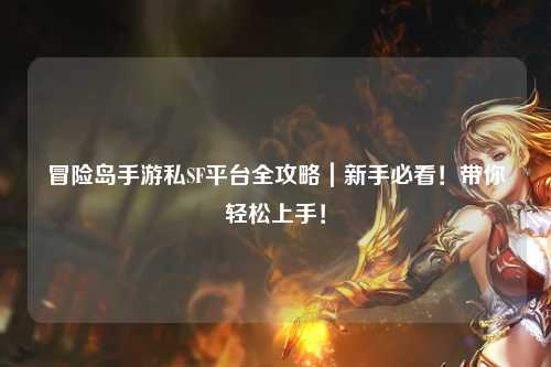 冒险岛手游私SF平台全攻略｜新手必看！带你轻松上手！