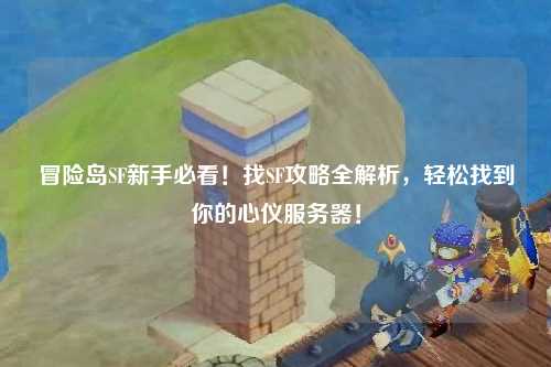 冒险岛SF新手必看!找SF攻略全解析,轻松找到你的心仪服务器!