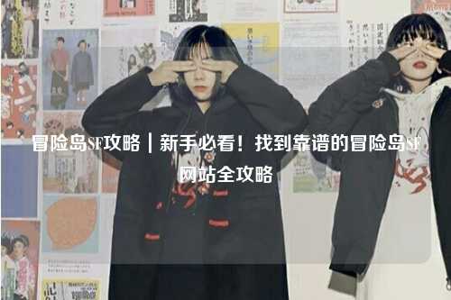 冒险岛SF攻略|新手必看!找到靠谱的冒险岛SF网站全攻略